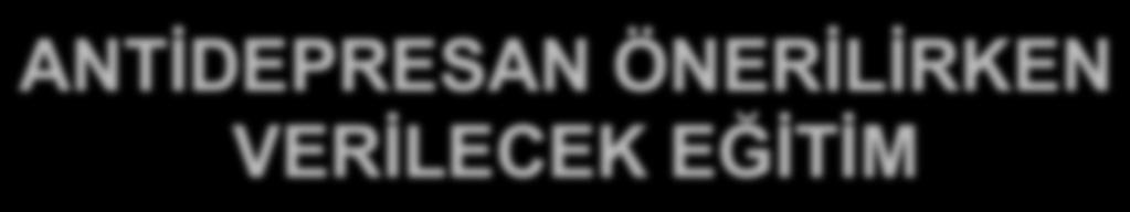 ANTİDEPRESAN ÖNERİLİRKEN VERİLECEK EĞİTİM AD ilaç kullanmak zayıflık ya da delilik değildir AD ilaçlar bağımlılık yapmaz AD ilaçlar düzenli kullanılmalıdır