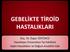 GEBELİKTE TİROİD HASTALIKLARI. Doç. Dr. Özgür ÖZYÜNCÜ Hacettepe Üniversitesi Tıp Fakültesi Kadın Hastalıkları ve Doğum Anabilim Dalı