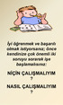 İyi öğrenmek ve başarılı olmak istiyorsanız; önce kendinize çok önemli iki soruyu sorarak işe başlamalısınız: NİÇİN ÇALIŞMALIYIM? NASIL ÇALIŞMALIYIM?