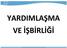 YARDIMLAŞMA VE İŞBİRLİĞİ